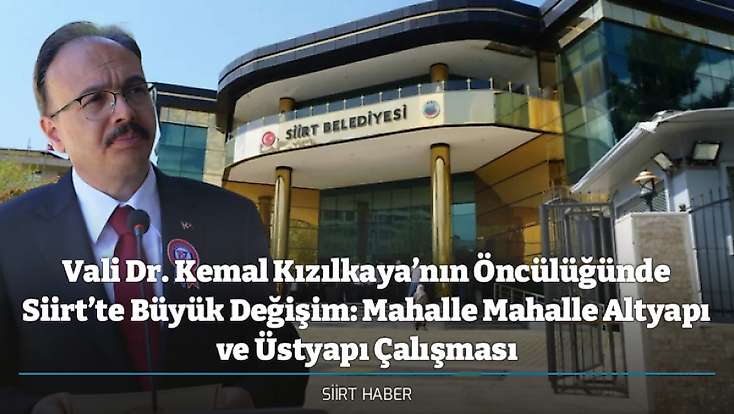 Vali Dr. Kemal Kızılkaya’nın Öncülüğünde Siirt’te Büyük Değişim: Mahalle Mahalle Altyapı ve Üstyapı Çalışması