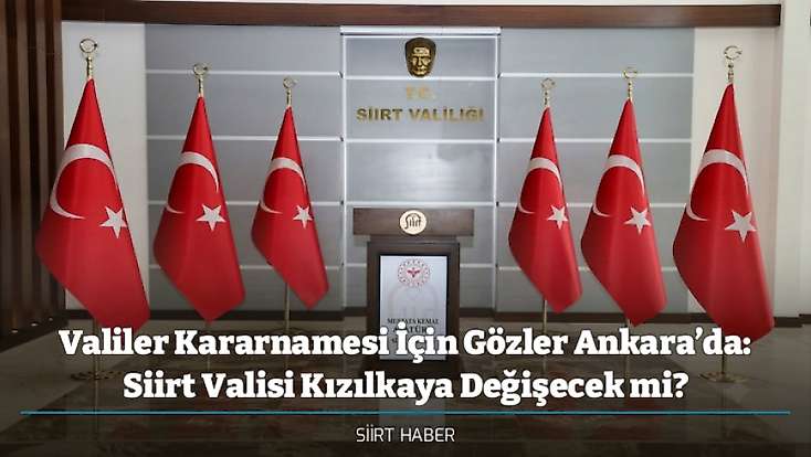 Valiler Kararnamesi İçin Gözler Ankara’da: Siirt Valisi Kızılkaya Değişecek mi?