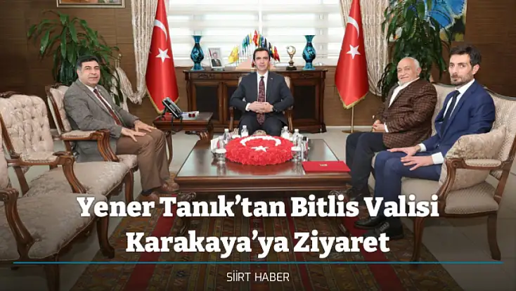 Yener Tanık’tan Bitlis Valisi Karakaya’ya Ziyaret
