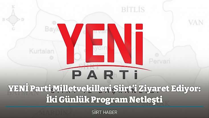 YENİ Parti Milletvekilleri Siirt’i Ziyaret Ediyor: İki Günlük Program Netleşti