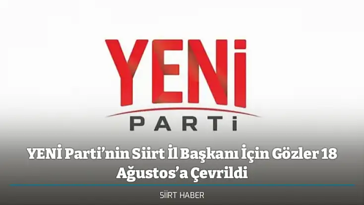 YENİ Parti’nin Siirt İl Başkanı İçin Gözler 18 Ağustos’a Çevrildi