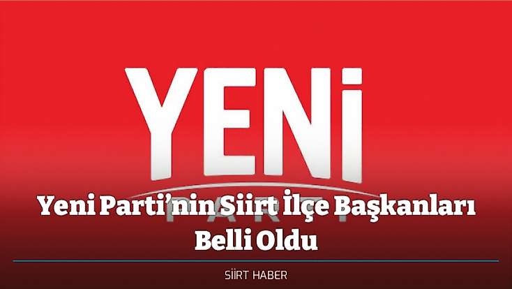 Yeni Parti’nin Siirt İlçe Başkanları Belli Oldu