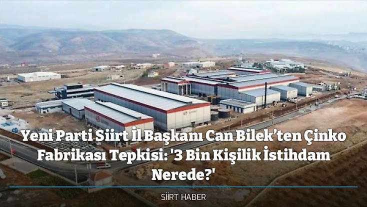 Yeni Parti Siirt İl Başkanı Can Bilek’ten Çinko Fabrikası Tepkisi: '3 Bin Kişilik İstihdam Nerede?'