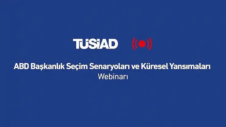 ABD Seçimlerinin Küresel Etkileri ve Türkiye-ABD İlişkileri TÜSİAD webinarında Ele Alınacak