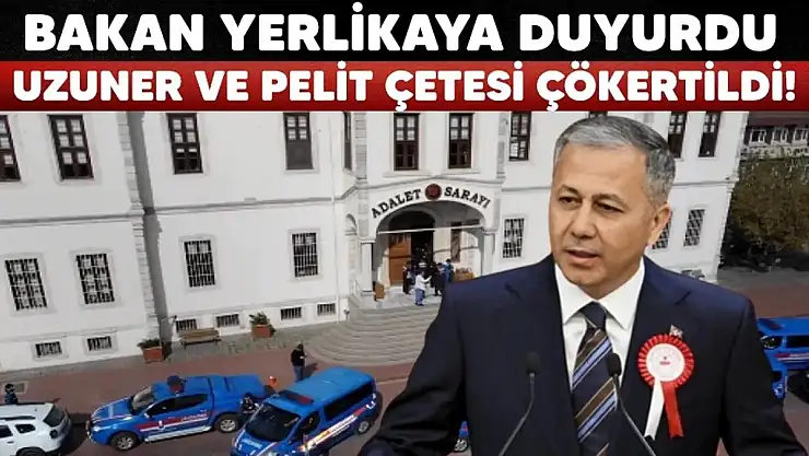 İçişleri Bakanı Açıkladı: 'Uzuner' ve 'Pelit' Çeteleri Çökertildi