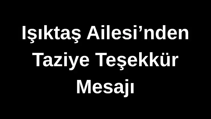 Işıktaş Ailesi'nden Taziye Teşekkür Mesajı