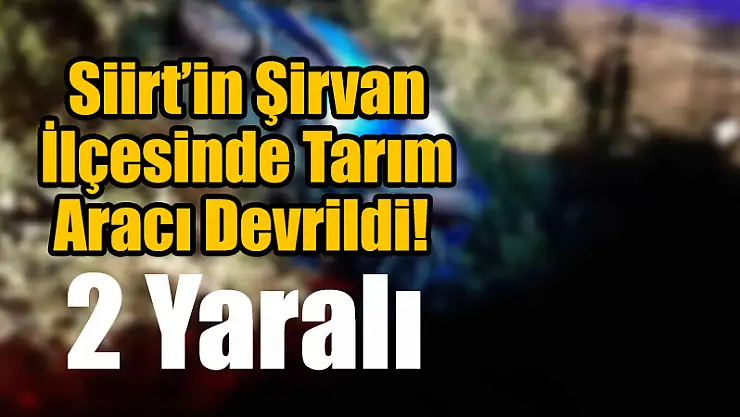 Siirt'in Şirvan İlçesinde Tarım Aracı Devrildi!