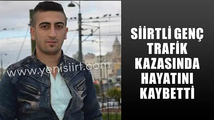 SİİRTLİ GENÇ TRAFİK KAZASINDA HAYATINI KAYBETTİ
