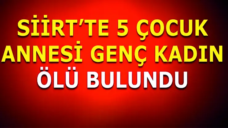 Siirt'te 5 Çocuk Annesi Genç Kadın Ölü Bulundu