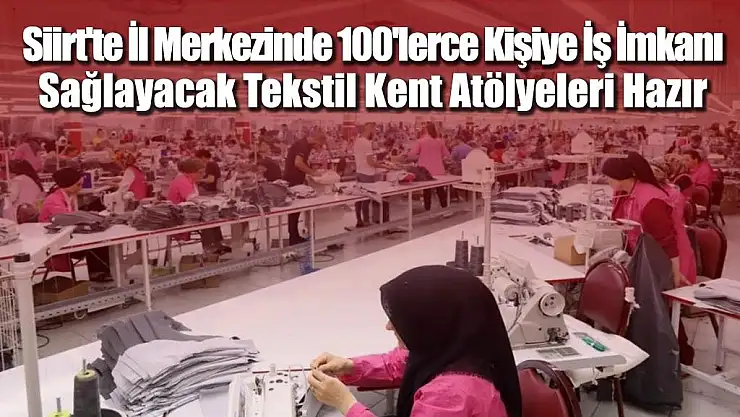 SİİRT'TE İL MERKEZİNDE 100'LERCE KİŞİYE İŞ İMKÂNI SAĞLAYACAK TEKSTİL KENT ATÖLYELERİ HAZIR