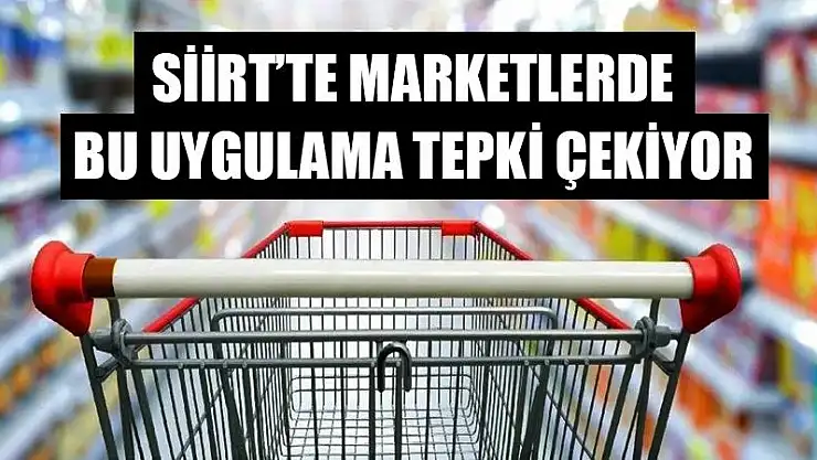 Siirt'te Marketlerdeki Bu Uygulama Tepki Çekiyor!