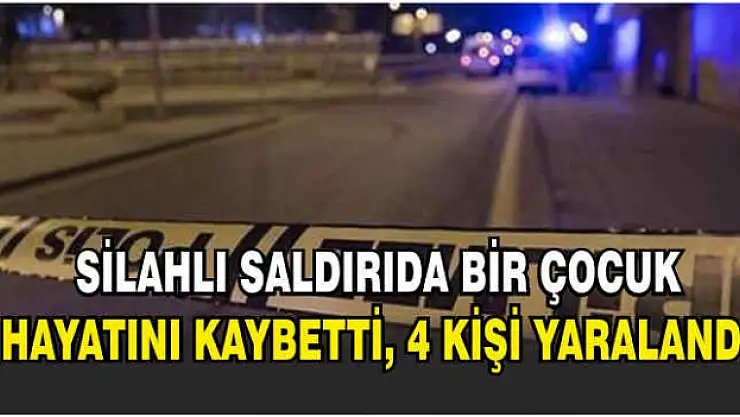 Silahlı Saldırıda Bir Çocuk Hayatını Kaybetti, 4 Kişi Yaralandı!