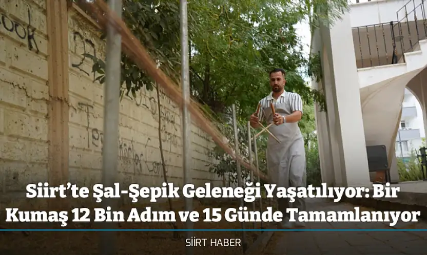 Siirt'te Şal-Şepik Geleneği Yaşatılıyor: Bir Kumaş 12 Bin Adım ve 15 Günde Tamamlanıyor