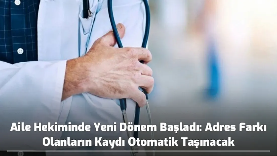 Aile Hekiminde Yeni Dönem Başladı: Adres Farkı Olanların Kaydı Otomatik Taşınacak