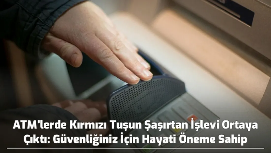 ATM’lerde Kırmızı Tuşun Şaşırtan İşlevi Ortaya Çıktı: Güvenliğiniz İçin Hayati Öneme Sahip