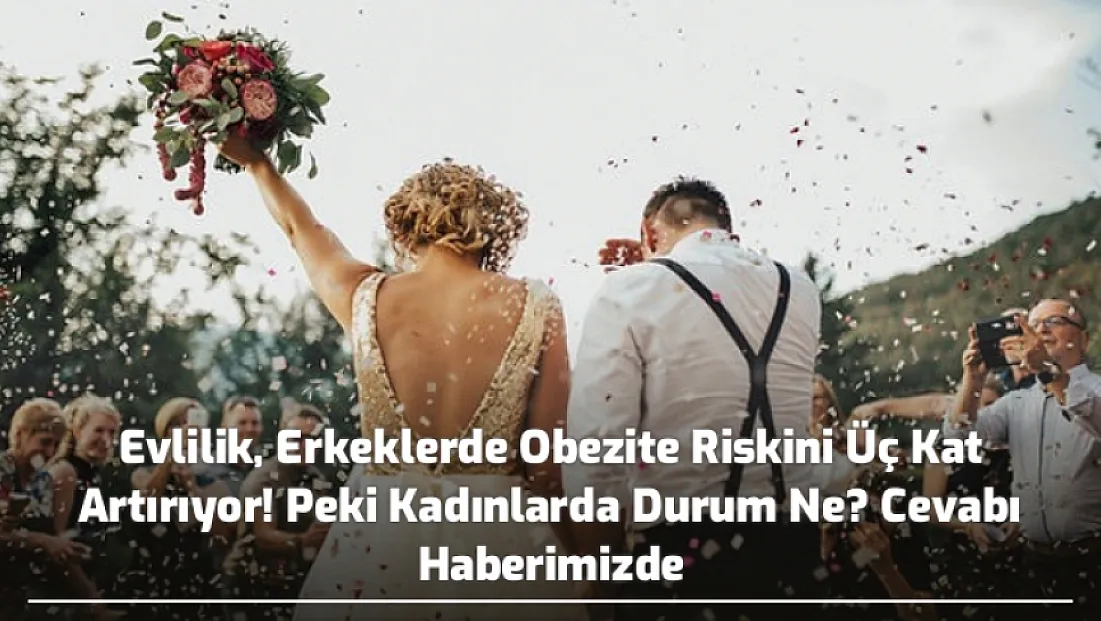 Evlilik, Erkeklerde Obezite Riskini Üç Kat Artırıyor! Peki Kadınlarda Durum Ne? Cevabı Haberimizde