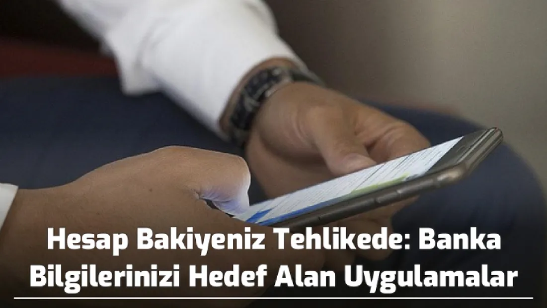 Hesap Bakiyeniz Tehlikede: Banka Bilgilerinizi Hedef Alan Uygulamalar