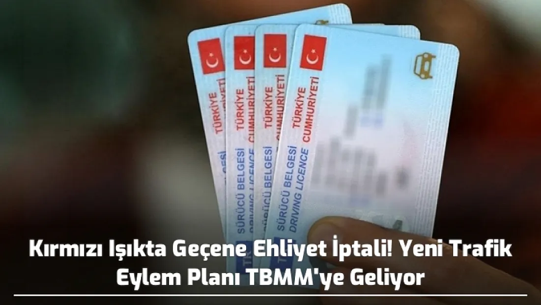 Kırmızı Işıkta Geçene Ehliyet İptali! Yeni Trafik Eylem Planı TBMM'ye Geliyor