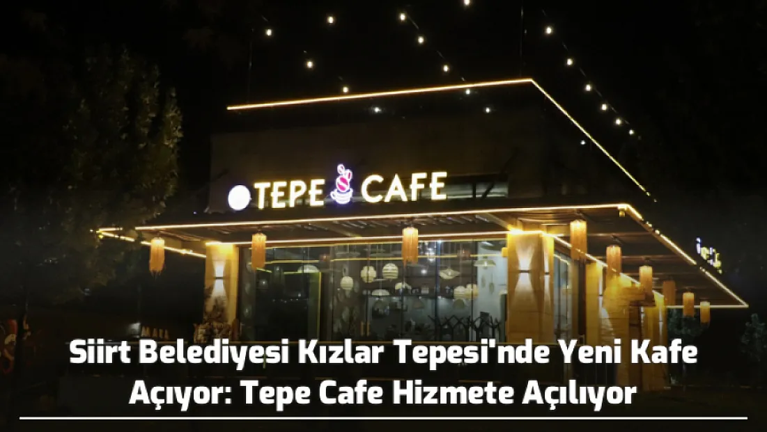 Siirt Belediyesi Kızlar Tepesi'nde Yeni Kafe Açıyor: Tepe Cafe Hizmete Açılıyor