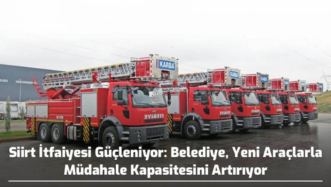 Siirt İtfaiyesi Güçleniyor: Belediye, Yeni Araçlarla Müdahale Kapasitesini Artırıyor