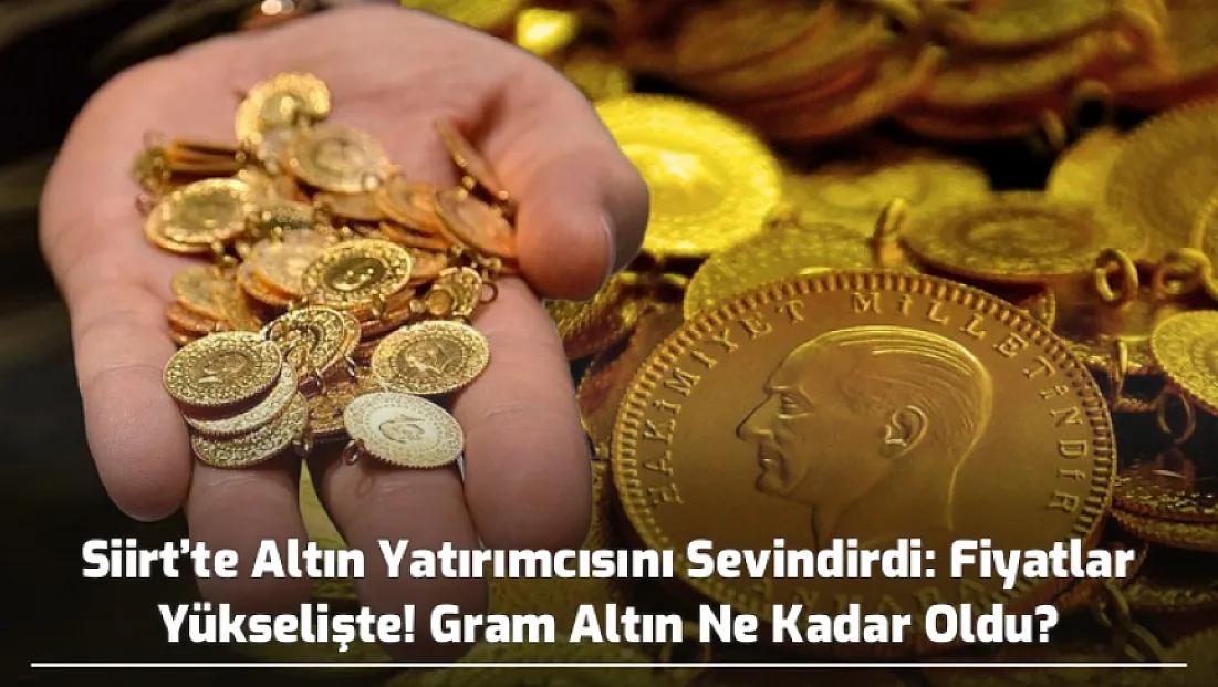 Siirt’te Altın Yatırımcısını Sevindirdi: Fiyatlar Yükselişte! Gram Altın Ne Kadar Oldu?