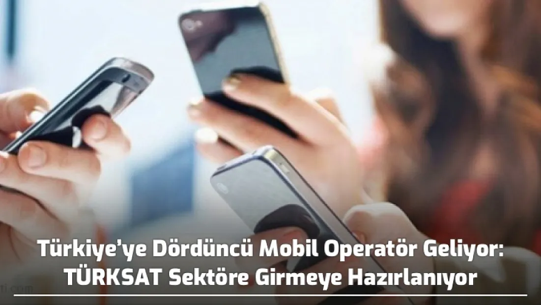 Türkiye’ye Dördüncü Mobil Operatör Geliyor: TÜRKSAT Sektöre Girmeye Hazırlanıyor