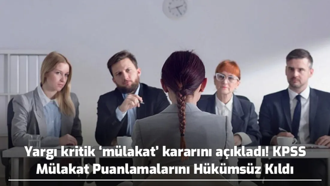 Yargı kritik ‘mülakat’ kararını açıkladı! KPSS Mülakat Puanlamalarını Hükümsüz Kıldı