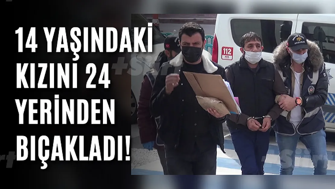 14 yaşındaki kızını 24 yerinden bıçakladı!