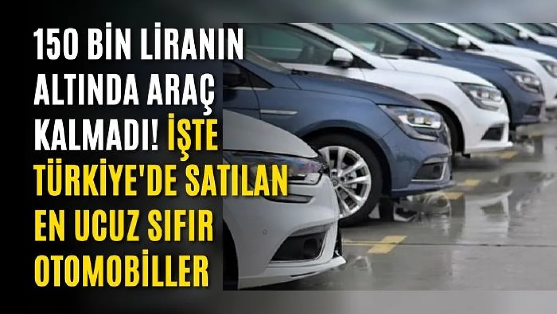 150 bin liranın altında araç kalmadı! İşte Türkiye'de satılan en ucuz sıfır otomobiller