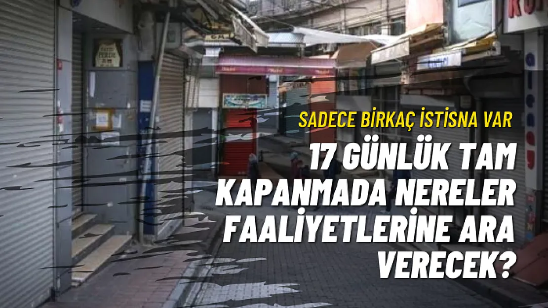 17 Günlük Tam Kapanmada Nereler Faaliyetlerine Ara Verecek? Sadece Birkaç İstisna Var