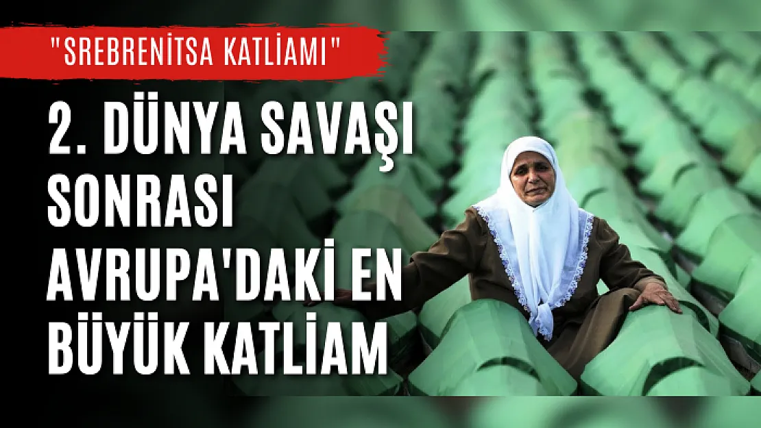 2. Dünya Savaşı Sonrası Avrupa'daki En Büyük Katliam: 'Srebrenitsa Katliamı'