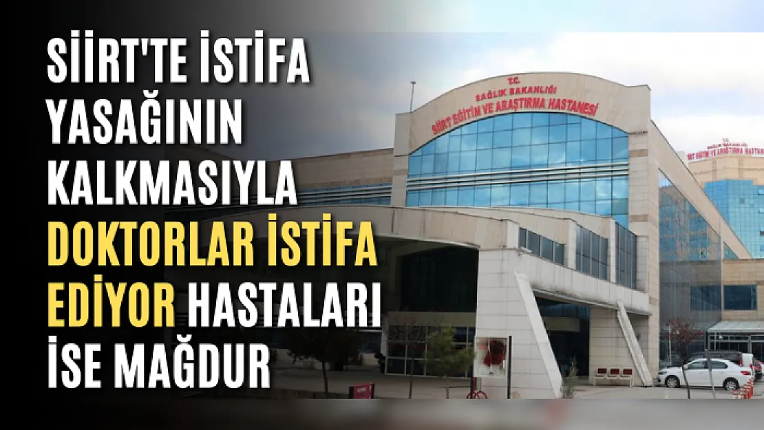 Siirt'te istifa yasağının kalkmasıyla doktorlar istifa ediyor hastaları ise mağdur