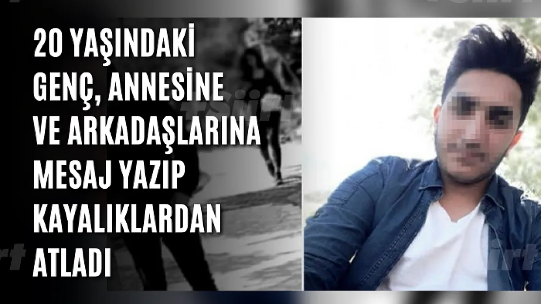 20 yaşındaki genç, annesine ve arkadaşlarına mesaj yazıp kayalıklardan atladı