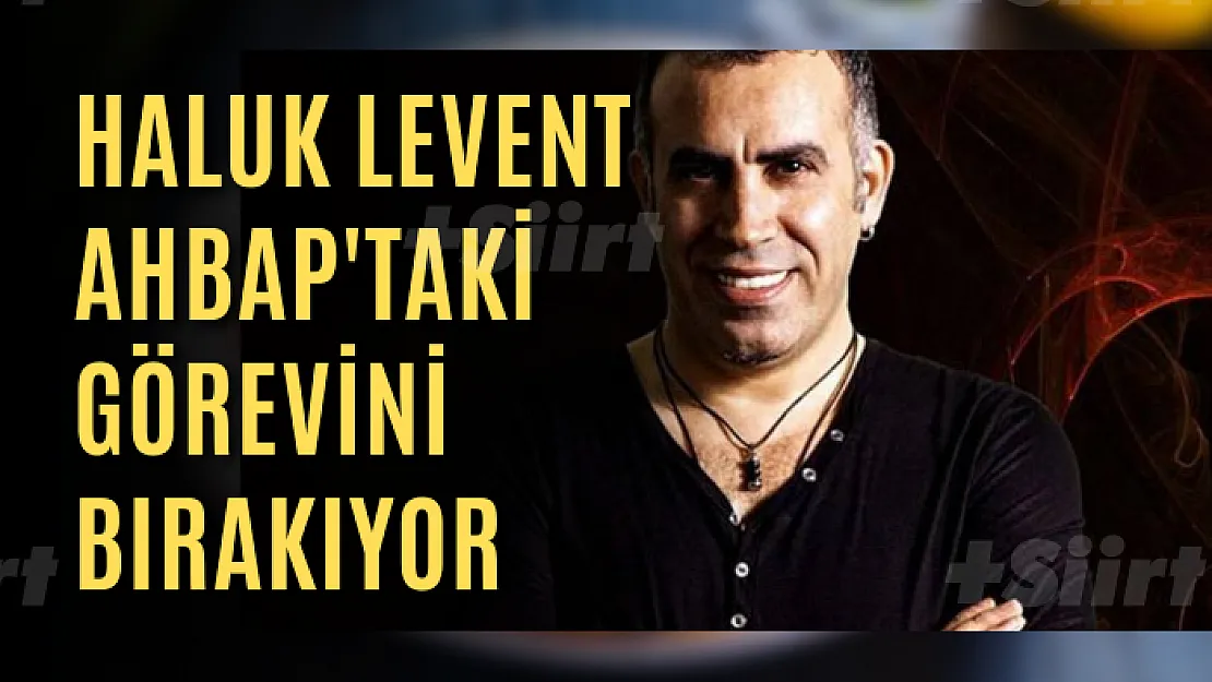 Haluk Levent AHBAP'taki görevini bırakıyor