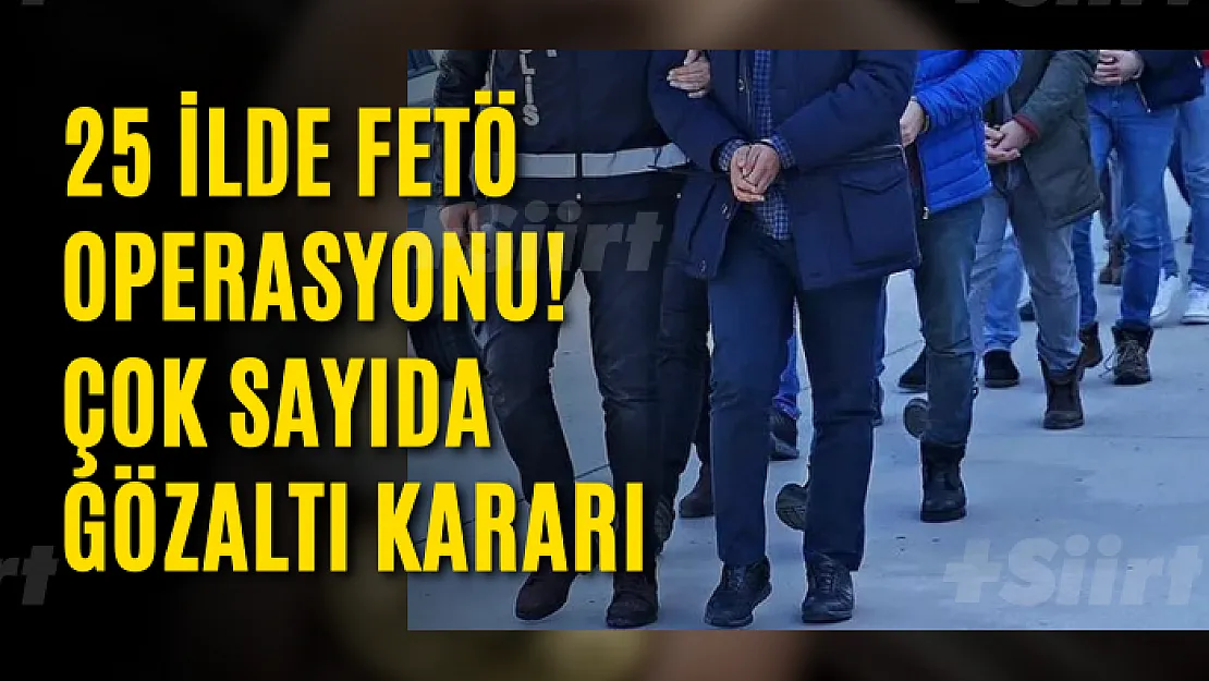 25 ilde FETÖ operasyonu! Çok sayıda gözaltı kararı