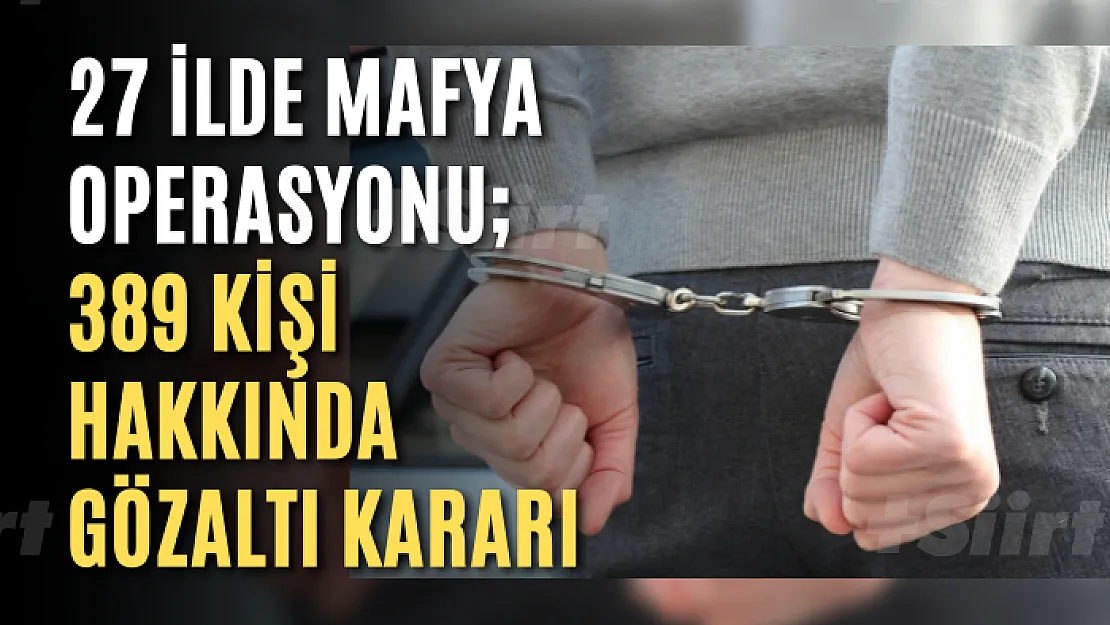 27 ilde mafya operasyonu 389 kişi hakkında gözaltı kararı