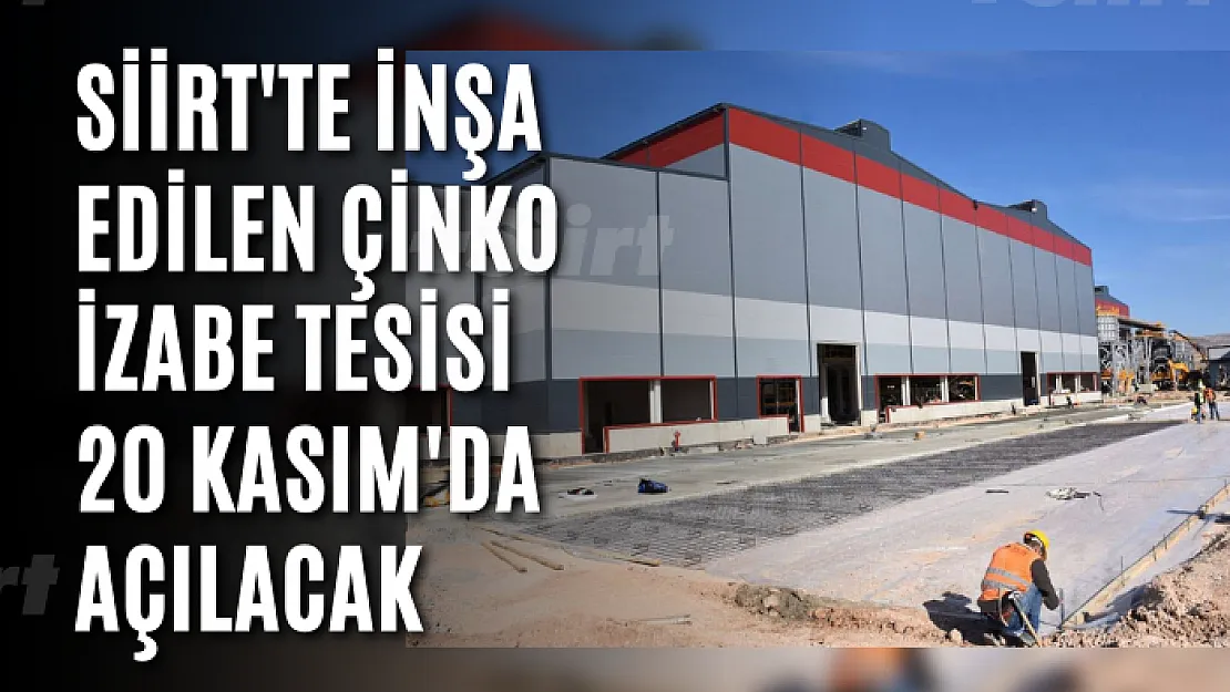 Siirt'te inşa edilen Çinko İzabe Tesisi 20 Kasım'da açılacak