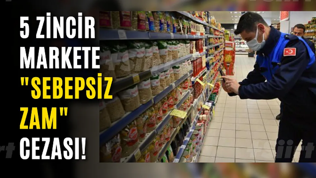 5 zincir markete 'sebepsiz zam' cezası!