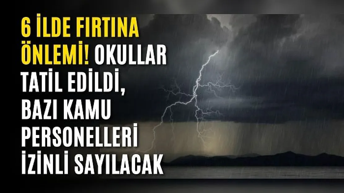 6 ilde fırtına önlemi! Okullar tatil edildi, bazı kamu personelleri izinli sayılacak