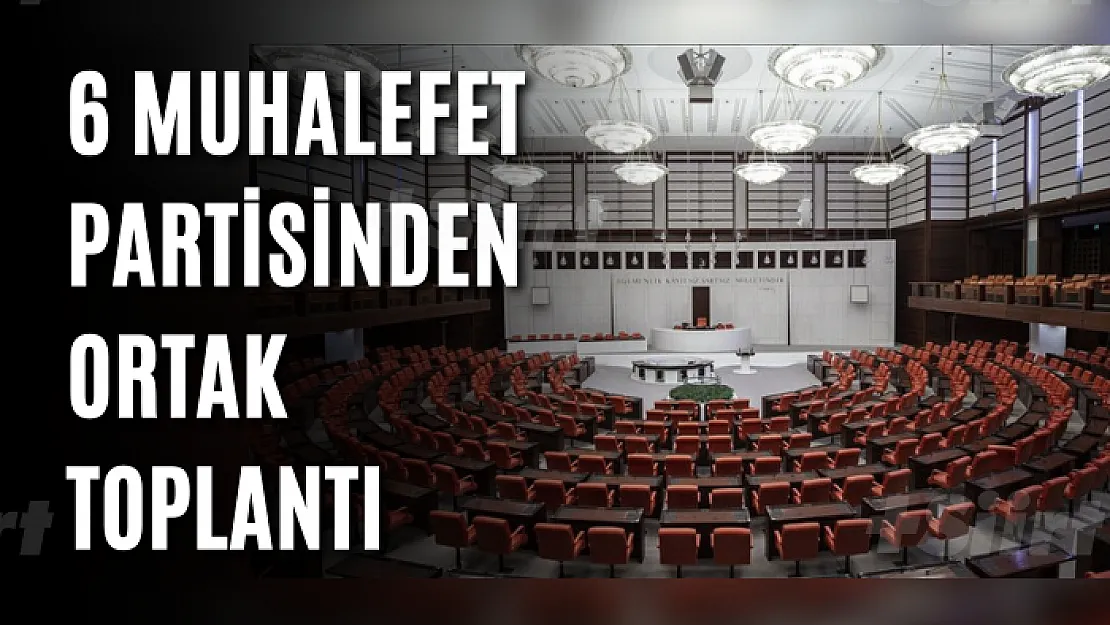 6 muhalefet partisinden ortak toplantı