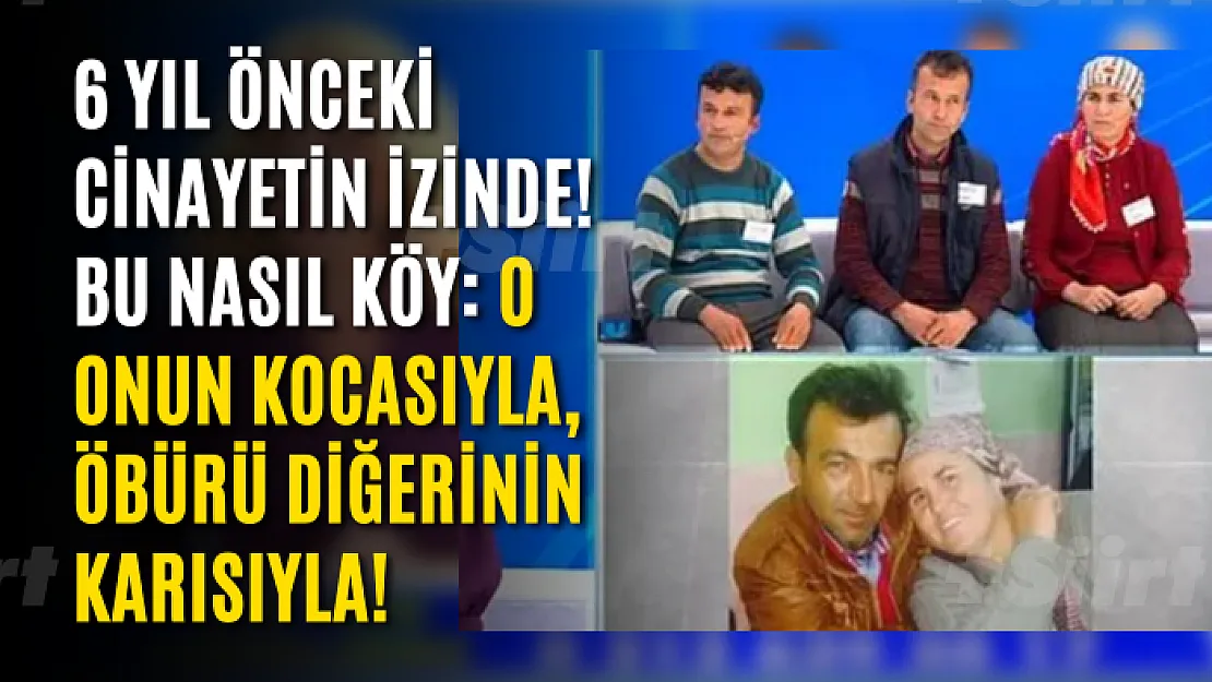 6 yıl önceki cinayetin izinde! Bu nasıl köy: O onun kocasıyla, öbürü diğerinin karısıyla!