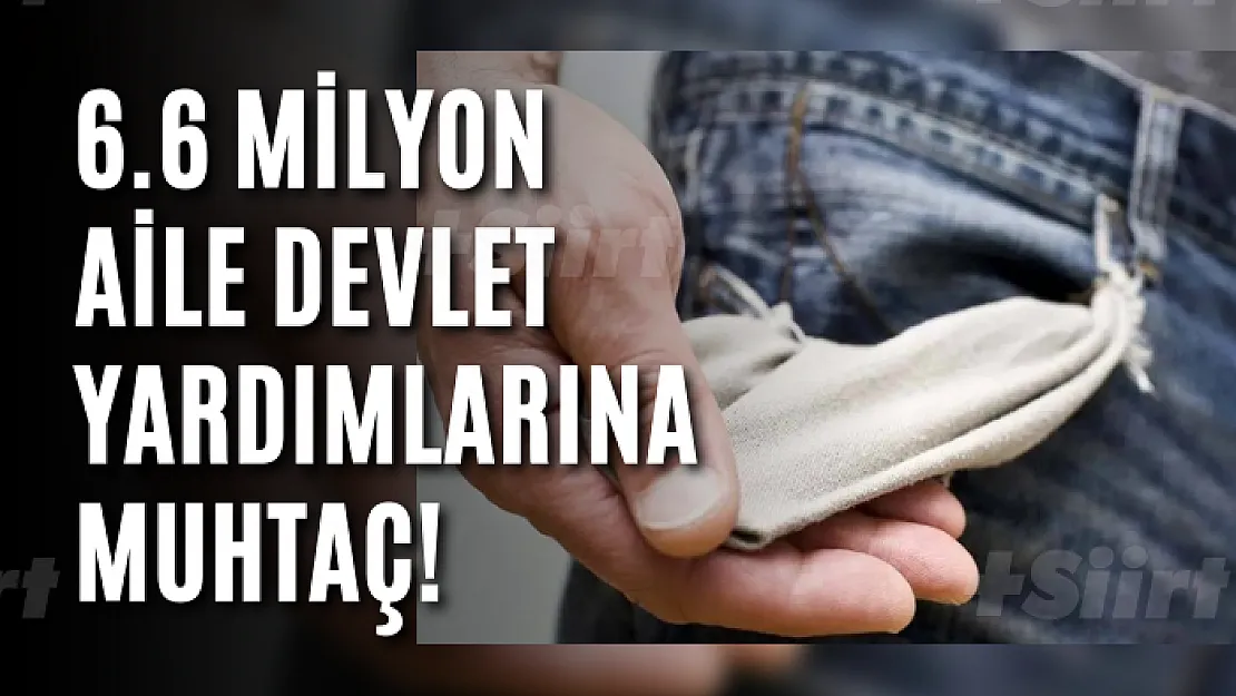 6.6 milyon aile devlet yardımlarına muhtaç!