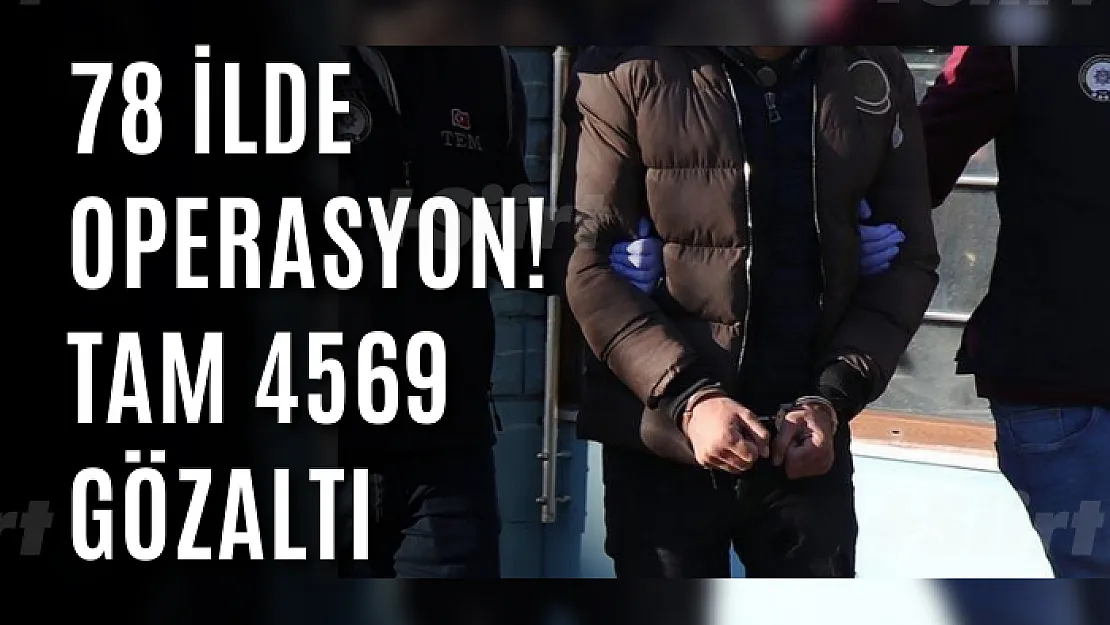 78 ilde operasyon! Tam 4569 gözaltı