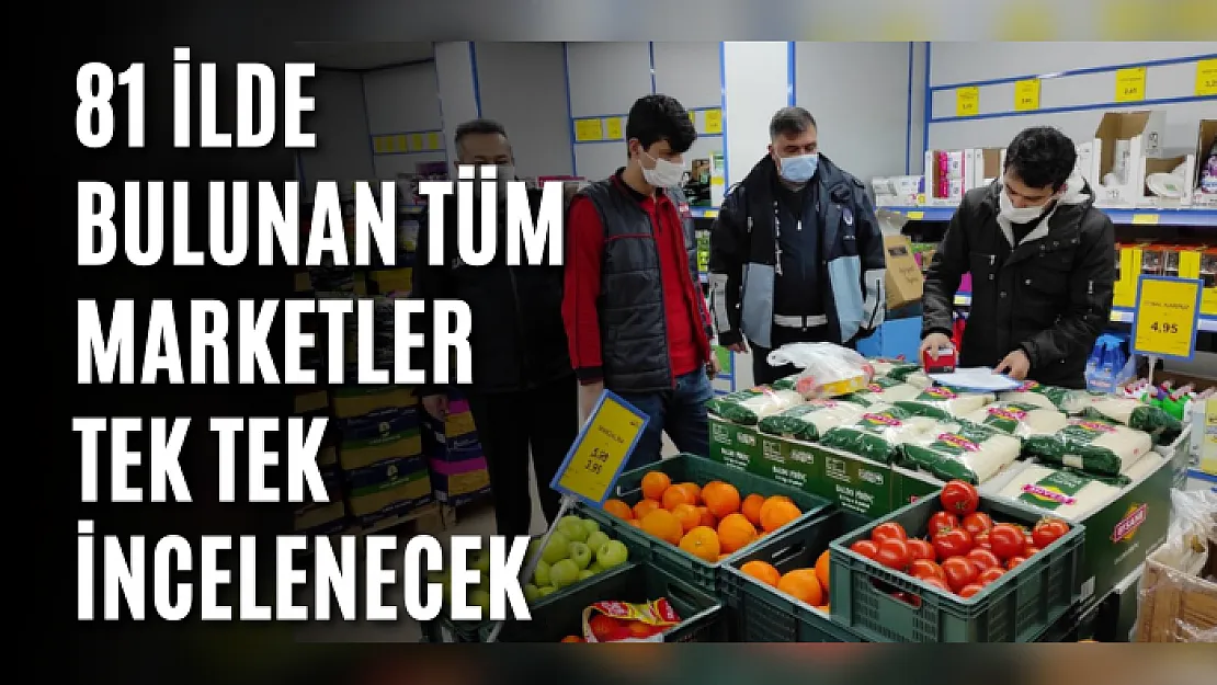 81 ilde bulunan tüm marketler tek tek incelenecek