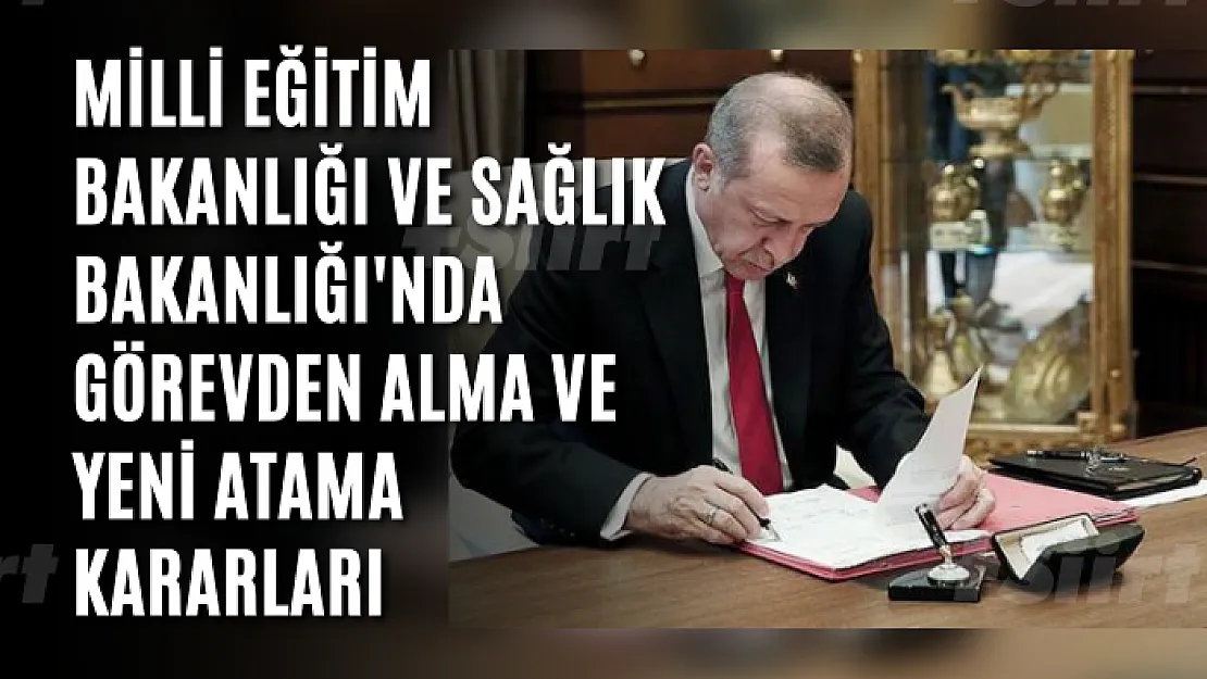 Cumhurbaşkanı Erdoğan'ın İmzaladı! Milli Eğitim Bakanlığı ve Sağlık Bakanlığı'nda görevden alma ve yeni atama kararları