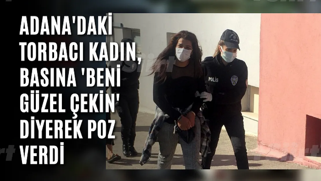 Adana'daki torbacı kadın, basına 'Beni güzel çekin' diyerek poz verdi