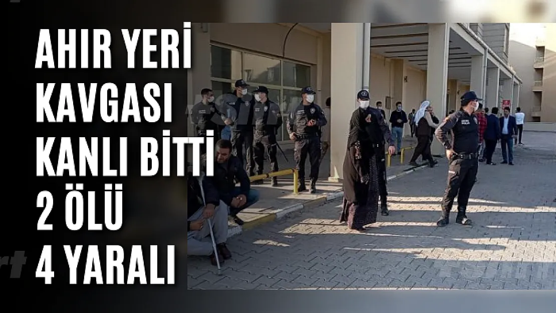 Ahır yeri kavgası kanlı bitti: 2 ölü, 4 yaralı