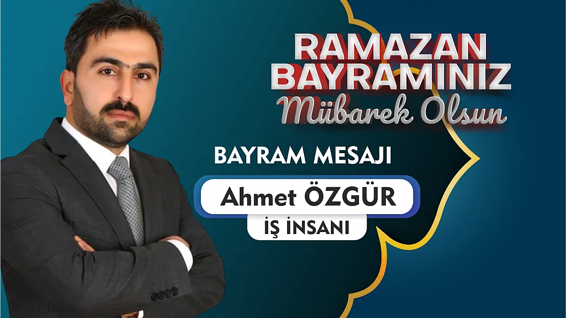 İş İnsanı Ahmet Özgür, Ramazan bayramı dolayısıyla mesaj yayımladı