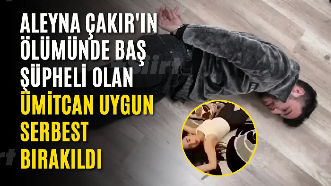 Aleyna Çakır'ın ölümünde baş şüpheli olan Ümitcan Uygun serbest bırakıldı