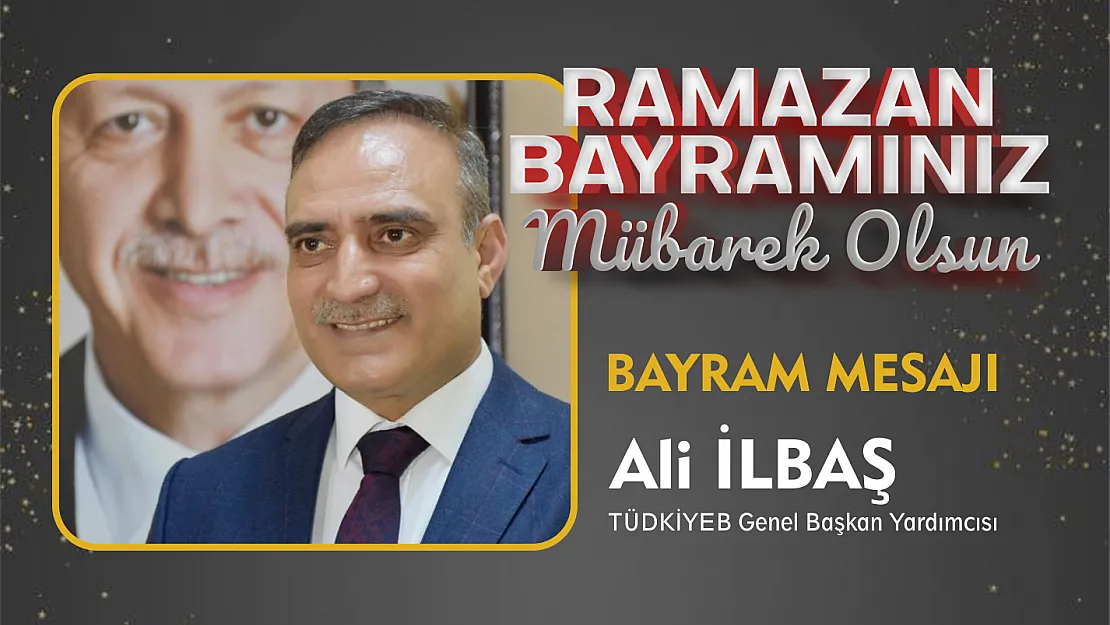 TÜDKİYEB Genel Başkan Yardımcısı Ali İlbaş, Ramazan Bayramı münasebetiyle bir mesaj yayımladı